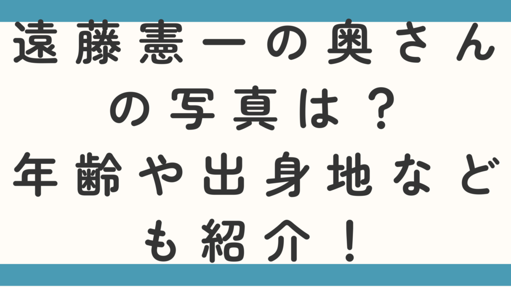 遠藤憲一の奥さんの写真は？年齢や出身地なども紹介！