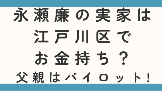 永瀬廉の実家は江戸川区でお金持ち?父親はパイロットって本当か調査!