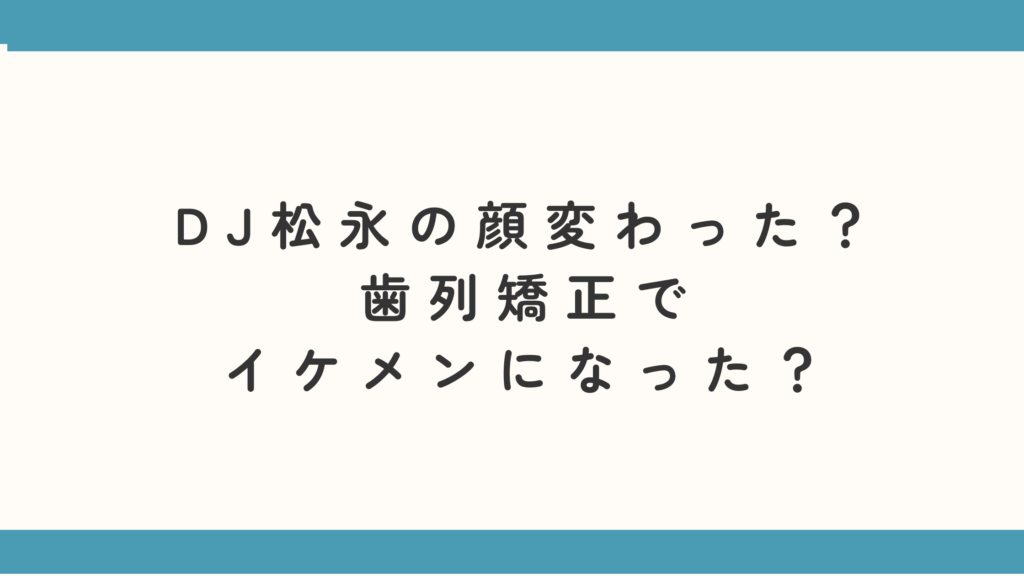 DJ松永の顔変わった？歯列矯正でイケメンになった？