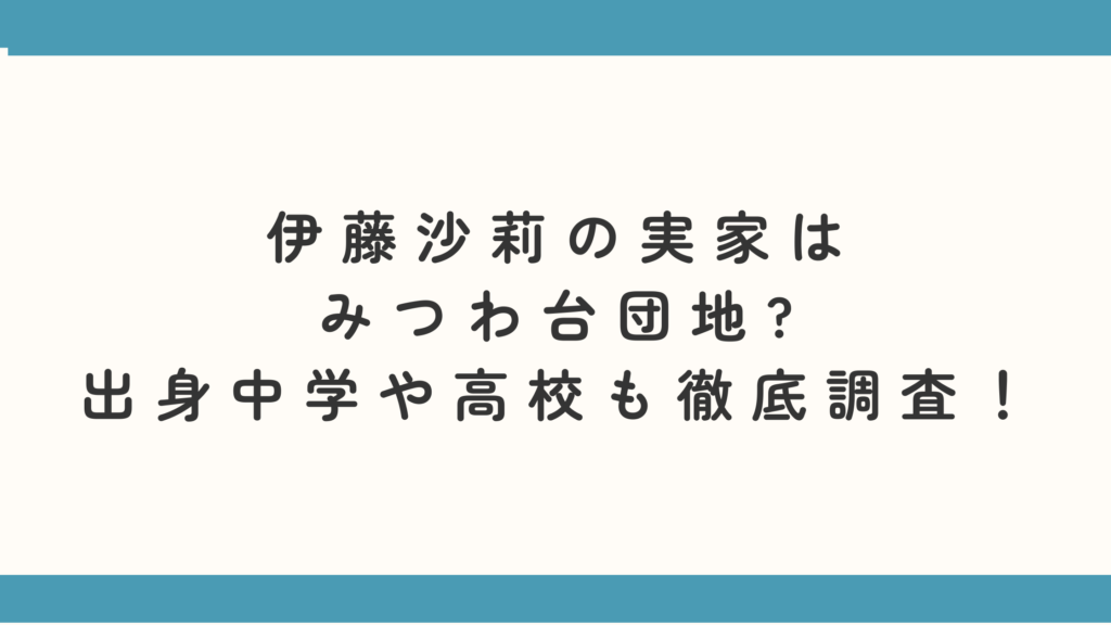 伊藤沙莉の実家はみつわ台団地?出身中学や高校も徹底調査！