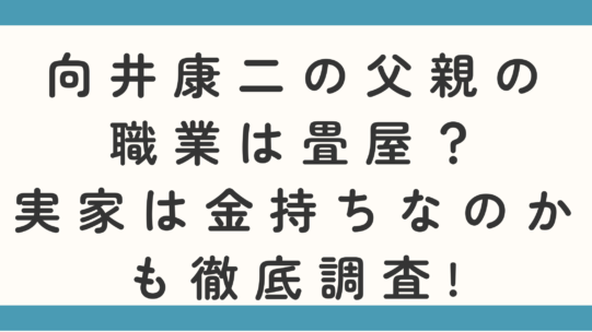 向井康二の父親の職業は畳屋？実家は金持ちなのかも徹底調査!