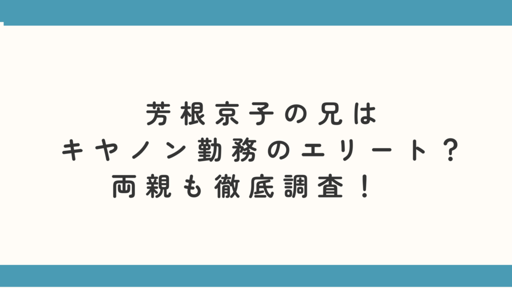 芳根京子の兄はキヤノン勤務のエリート？両親も徹底調査！