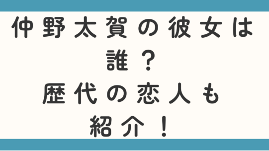 仲野太賀の彼女は誰？歴代の恋人も紹介！