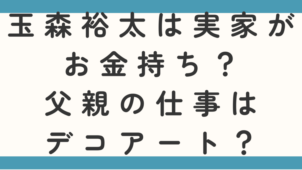 玉森裕太は実家がお金持ち？父親の仕事がデコアートなのかも徹底調査！