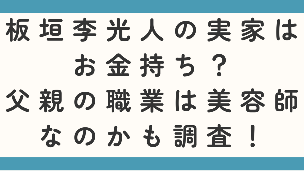 板垣李光人の実家はお金持ち？父親の職業は美容師なのかも調査！