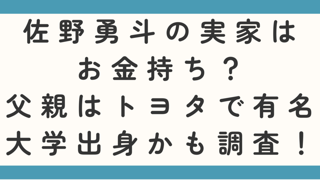 佐野勇斗の実家はお金持ち？父親はトヨタで有名大学出身かも調査！