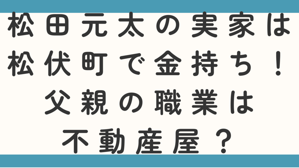 松田元太の実家は松伏町で金持ち！父親の職業は不動産屋？