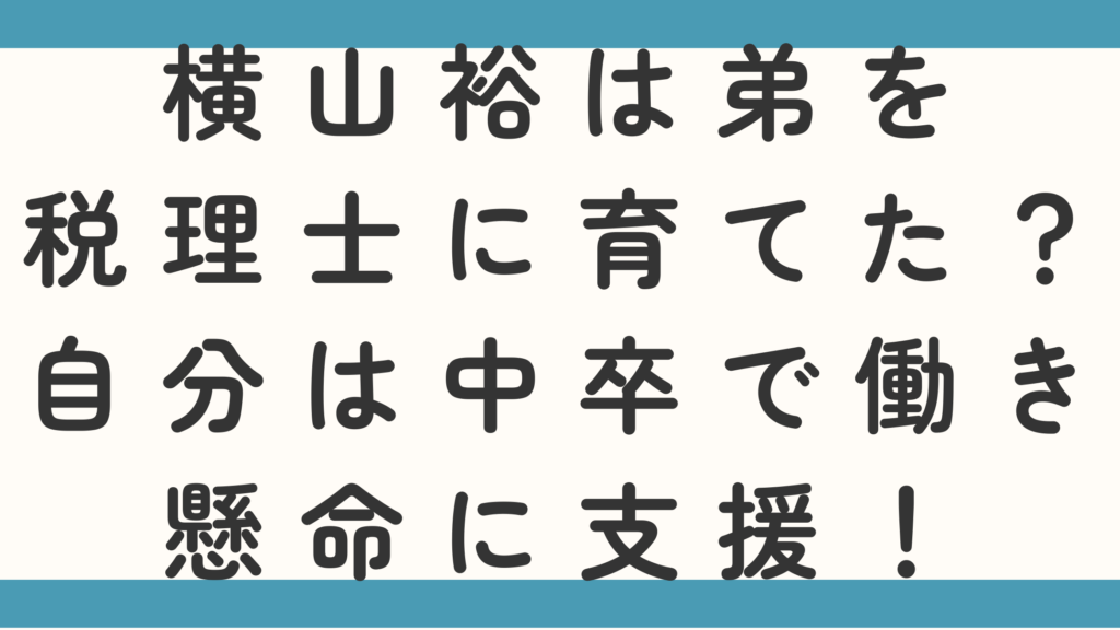 横山裕は弟を税理士に育てた？自分は中卒で働き懸命に支援！