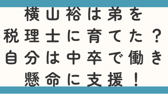 横山裕は弟を税理士に育てた？自分は中卒で働き懸命に支援！