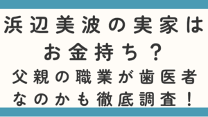 浜辺美波の実家はお金持ち？父親の職業が歯医者なのかも徹底調査！