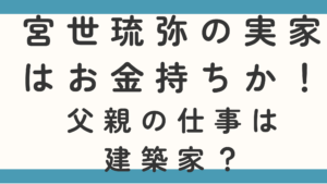 宮世琉弥の実家はお金持ちか！父親の仕事は建築家？