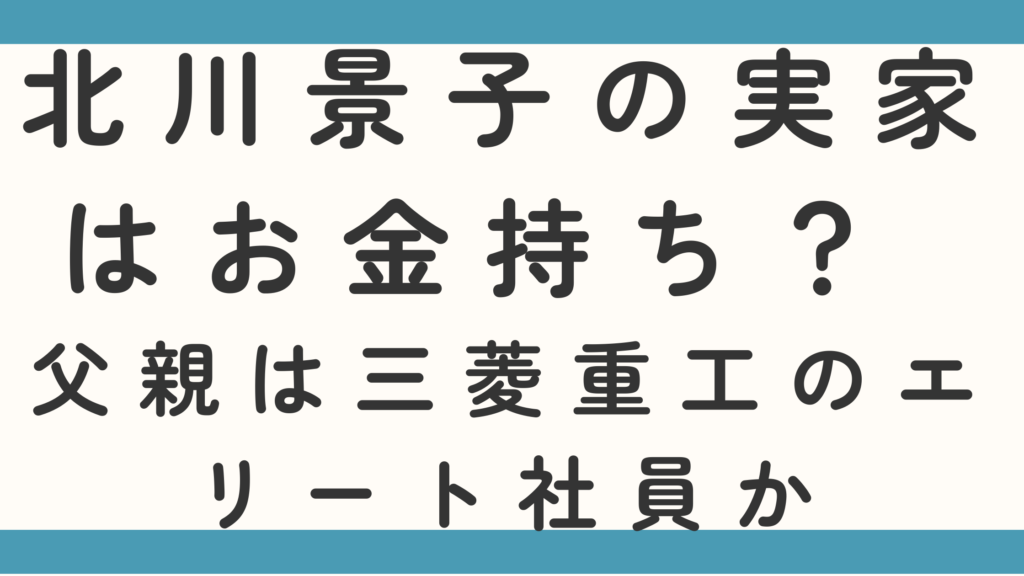 北川景子の実家はお金持ち？ 父親は三菱重工のエリート社員か徹底調査！