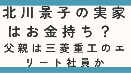 北川景子の実家はお金持ち? 父親は三菱重工のエリート社員か徹底調査!