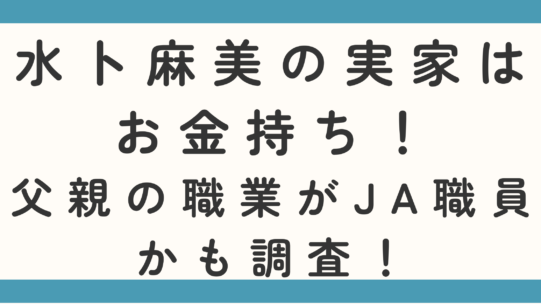 水卜麻美の実家はお金持ち！父親の職業がJA職員かも調査！