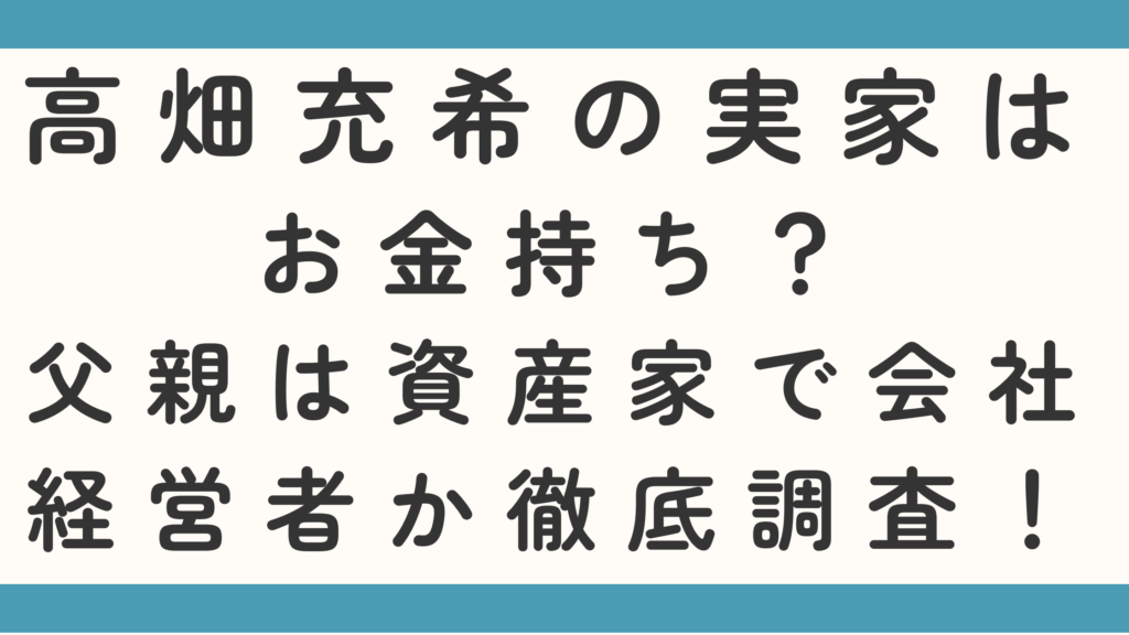 高畑充希の実家は金持ち？父親は資産家で会社経営者か徹底調査！