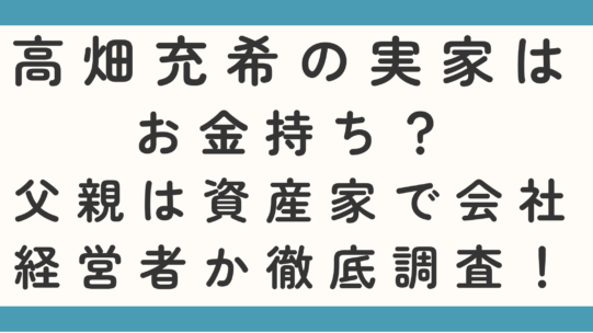 高畑充希の実家は金持ち？父親は資産家で会社経営者か徹底調査！