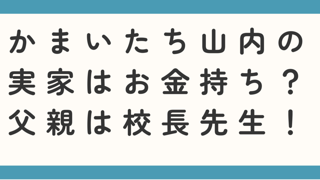 かまいたち山内の実家はお金持ち？父親の職業は校長先生かも調査！