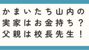 かまいたち山内の実家はお金持ち？父親の職業は校長先生かも調査！