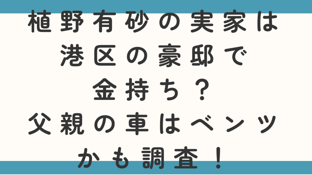 植野有砂の実家は港区の豪邸で金持ち？父親の車はベンツかも調査！