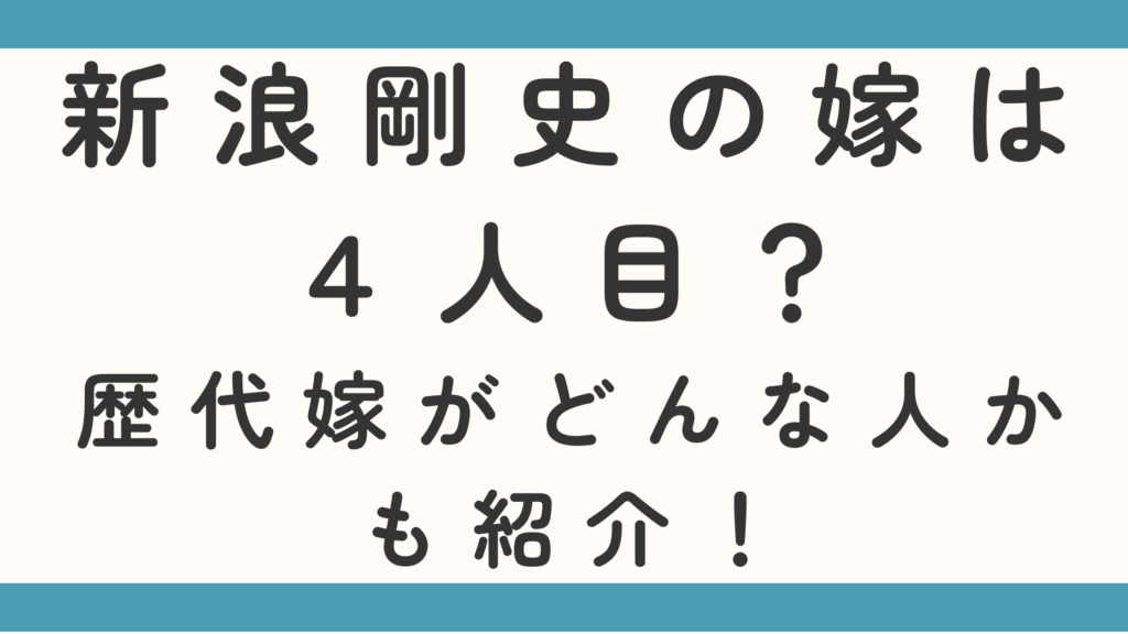 新浪剛史の嫁は４人目？歴代嫁がどんな人かも紹介！