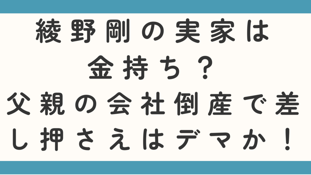 綾野剛の実家は金持ち？父親の会社倒産で差し押さえはデマかを調査！