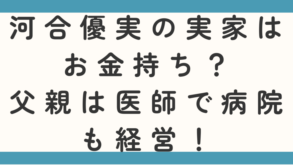 河合優実の実家はお金持ち？父親は医師で病院も経営って本当か調査！
