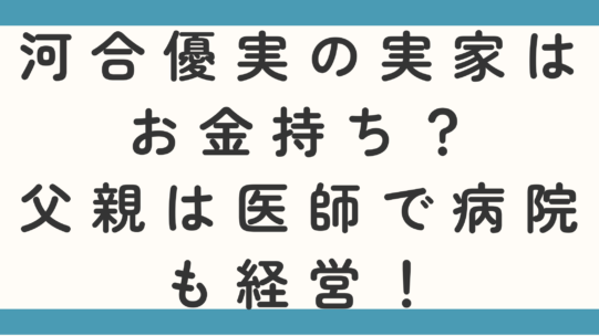 河合優実の実家はお金持ち？父親は医師で病院も経営って本当か調査！