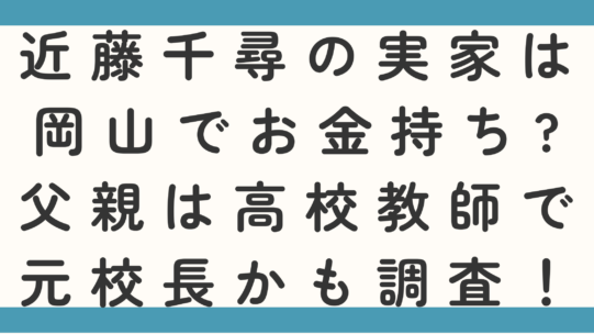 近藤千尋の実家は岡山でお金持ち?父親は高校教師で元校長かも調査！