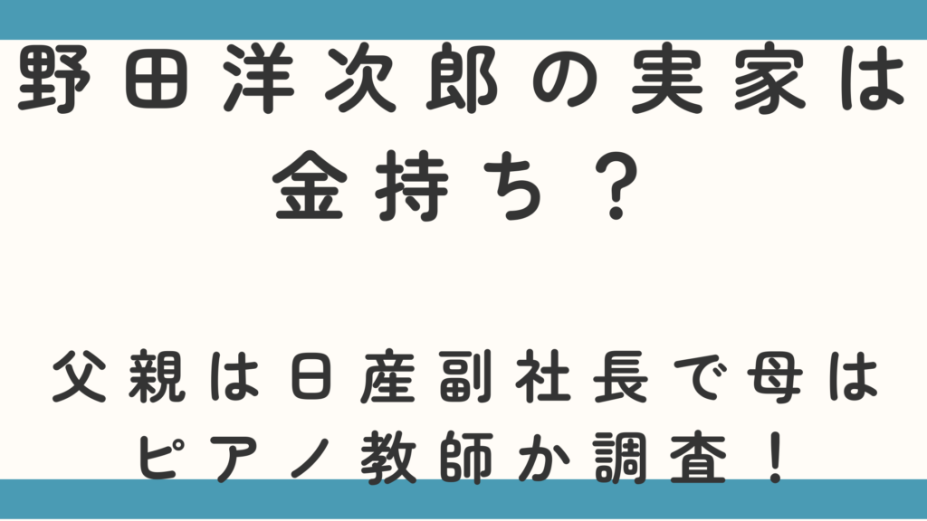 野田洋次郎の実家は金持ち？父親は日産副社長で母はピアノ教師か調査！