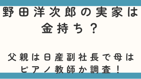 野田洋次郎の実家は金持ち？父親は日産副社長で母はピアノ教師か調査！