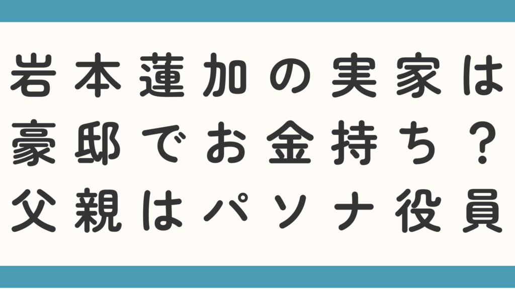 岩本蓮加の実家は豪邸でお金持ち？父親はパソナ役員なのか調査！