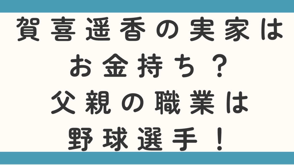 賀喜遥香の実家はお金持ち？父親の職業は野球選って本当かも調査！