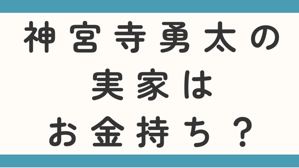 神宮寺勇太の実家はお金持ち？父親はエリートで転勤族かも調査！