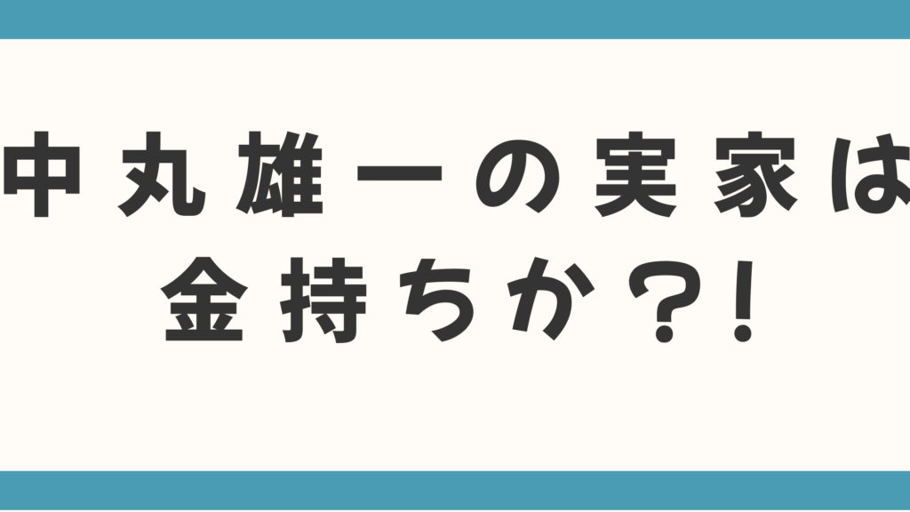 中丸雄一の実家は本当に「金持ち」か？父は「元公安警察」で推定年収820万円、早稲田W卒業を叶えた赤羽の教育熱心な家庭環境を徹底検証