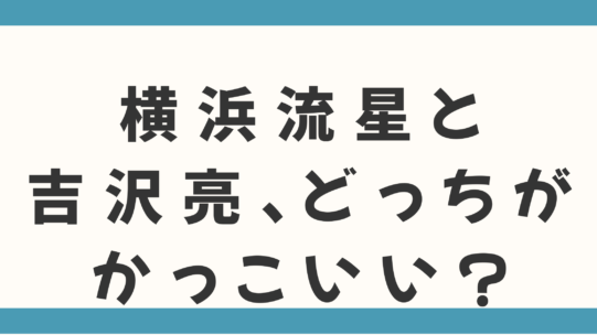 横浜流星と吉沢亮、どっちがかっこいい？徹底比較で魅力の決定打を分析！
