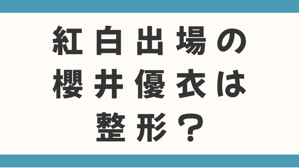 紅白出場アイドル櫻井優衣の「たぬき顔」は整形？鼻の疑惑はなぜ消えないか徹底検証