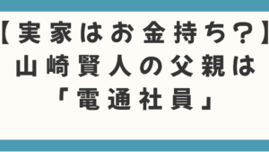【実家はお金持ち？】山崎賢人の父親は「電通社員」の噂を徹底検証！知られざる家族の秘密と生い立ち