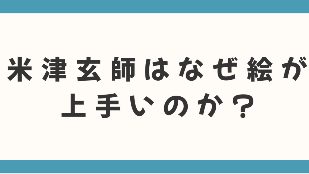 【才能の秘密】米津玄師はなぜ絵が上手いのか？独学？そのルーツと画風を徹底解説