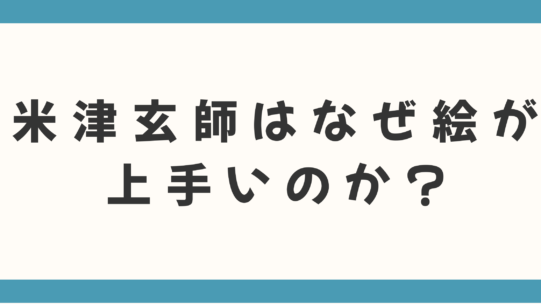 【才能の秘密】米津玄師はなぜ絵が上手いのか？独学？そのルーツと画風を徹底解説