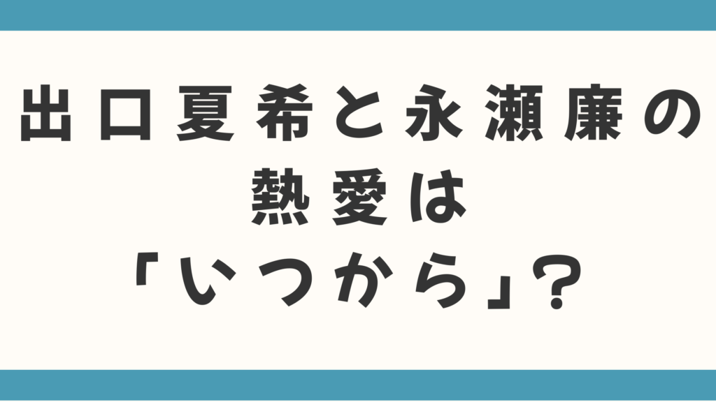 出口夏希と永瀬廉の熱愛は「いつから」？ドラマ『夕暮れに、手をつなぐ』共演から噂の真相を徹底深掘り！