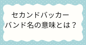セカンドバッカー バンド名の意味とは？込められた熱い想いと大ブレイクの理由