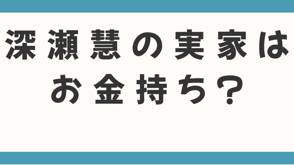 深瀬慧の実家はお金持ち？父親の職業は何かも徹底調査！