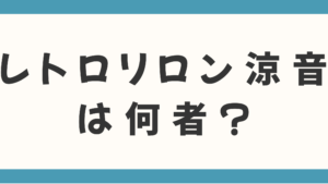 レトロリロン涼音は何者？ヒゲダン輩出の「伝説のマネージャー」との奇跡的な出会いでブレイクって本当か調査！