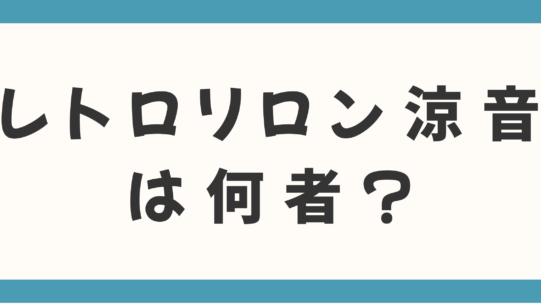 レトロリロン涼音は何者？ヒゲダン輩出の「伝説のマネージャー」との奇跡的な出会いでブレイクって本当か調査！