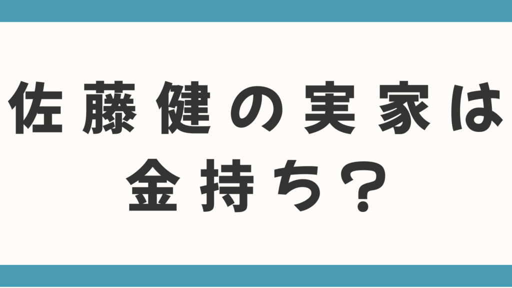 佐藤健さんの実家は金持ち？父親の職業や実家の場所、育ちの良さがわかる幼少期エピソードを徹底調査