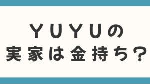 YUYUの実家は金持ち？30億円の豪邸や両親の職業、お嬢様エピソードを徹底調査！
