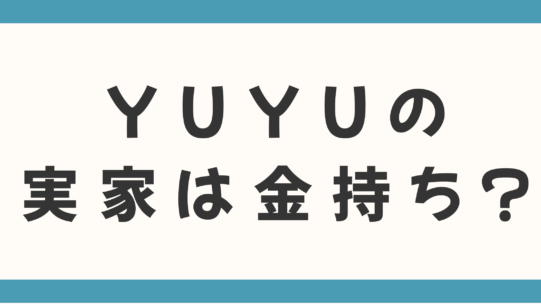 YUYUの実家は金持ち？30億円の豪邸や両親の職業、お嬢様エピソードを徹底調査！