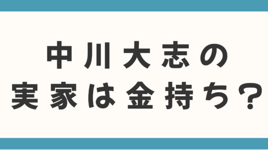 中川大志の実家は金持ち？父親の職業や茨城・東京の地元エピソードから噂の真相を徹底検証！