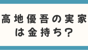 高地優吾の実家は金持ち？父親の職業は何かも徹底調査！