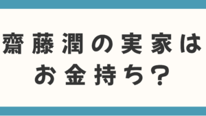 齋藤潤の実家はお金持ち？父親の職業は何や家族構成なども徹底調査！